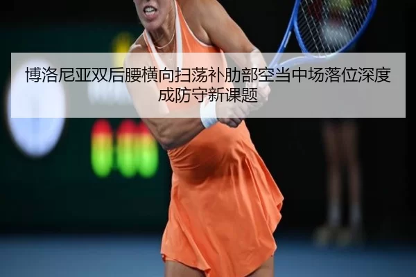 博洛尼亚双后腰横向扫荡补肋部空当中场落位深度成防守新课题